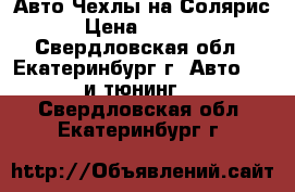 Авто Чехлы на Солярис › Цена ­ 3 000 - Свердловская обл., Екатеринбург г. Авто » GT и тюнинг   . Свердловская обл.,Екатеринбург г.